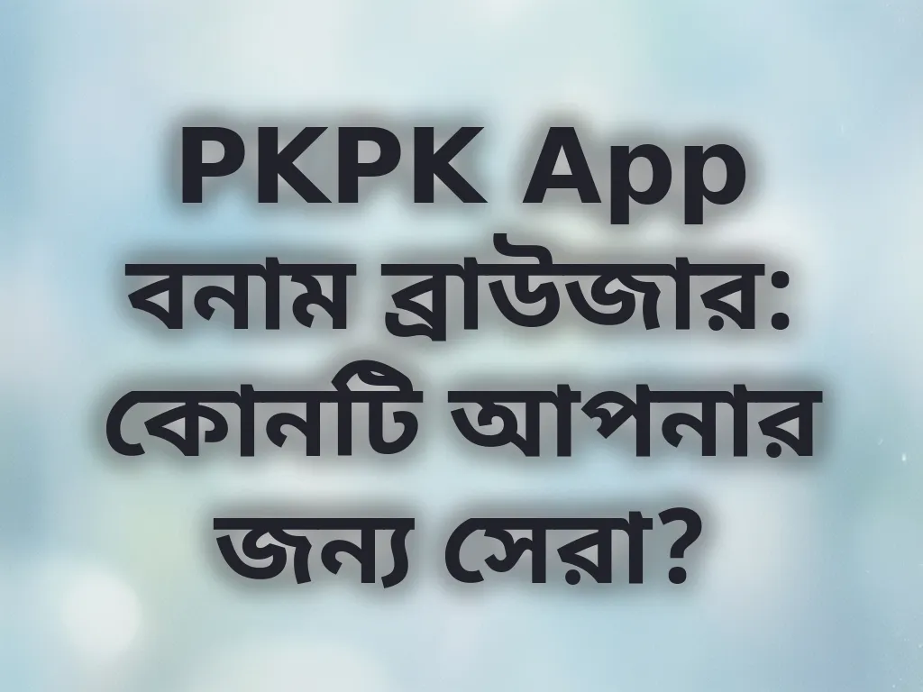 PKPK App বনাম ব্রাউজার: কোনটি আপনার জন্য সেরা?