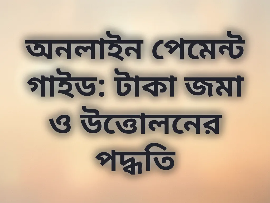 অনলাইন পেমেন্ট গাইড: টাকা জমা ও উত্তোলনের পদ্ধতি